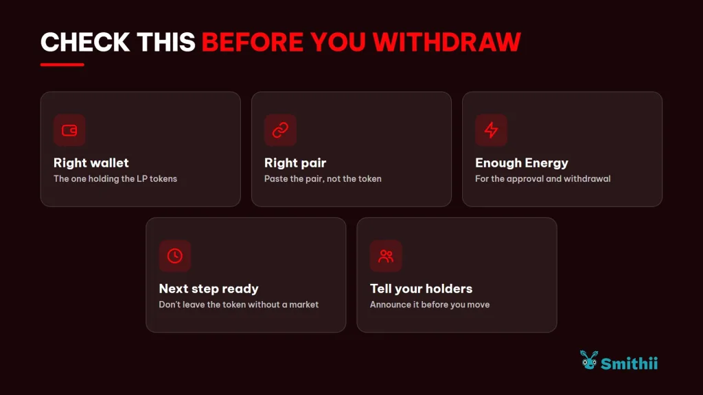 Check dit voor je je liquidity weghaalt Check dit voor je withdrawt: juiste wallet (die met de LP tokens); juiste pair (plak het pair, niet de token); genoeg Energy (voor approval en withdrawal); volgende stap klaargezet (laat de token niet zonder markt); informeer je holders (kondig het aan voor je iets verplaatst).